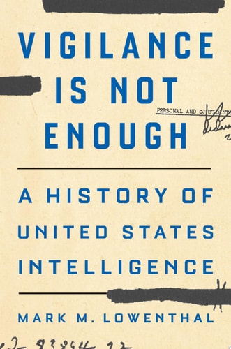 Vigilance Is Not Enough: A History of United States Intelligence | Mark M. Lowenthal