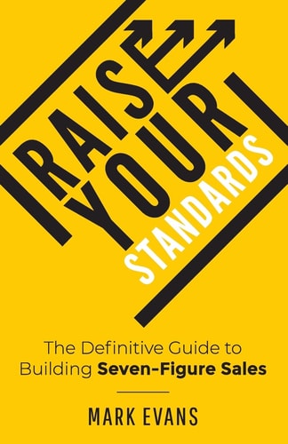 Raise Your Standards: The Definitive Guide to Building Seven-Figure Sales | Mark Evans