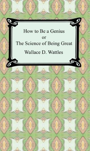 How to be a Genius: Or The Science of Being Great | Wallace D. Wattles