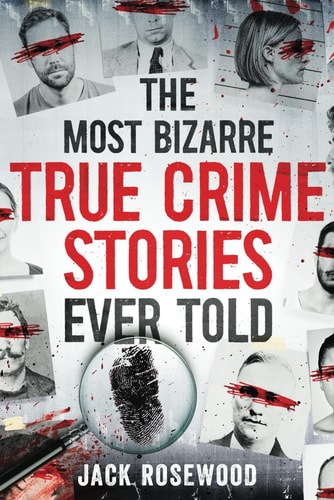 The Most Bizarre True Crime Stories Ever Told | Jack Rosewood