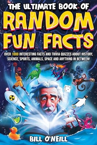 The Ultimate Book of Random Fun Facts: Over 1000 Interesting Facts And Trivia Quizzes About History, Science, Sports, Animals, Space and Anything In Between! by Bill O'Neill
