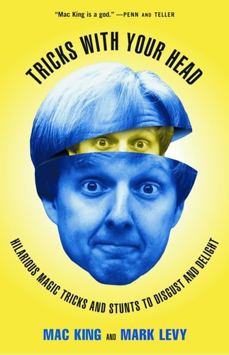 Tricks with Your Head: Hilarious Magic Tricks and Stunts to Disgust and Delight | Mac King & Mark Levy