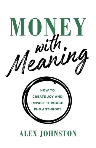 Money with Meaning: How to Create Joy and Impact through Philanthropy by Alex Johnston
