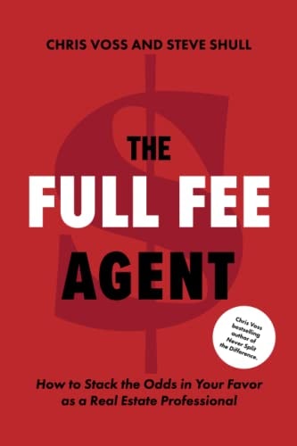 The Full Fee Agent: How to Stack the Odds in Your Favor as a Real Estate Professional by Chris Voss & Steve Shull