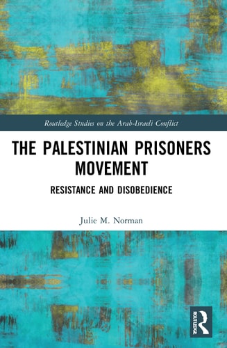 The Palestinian Prisoners Movement: Resistance and Disobedience (Routledge Studies on the Arab-Israeli Conflict) by Julie M. Norman