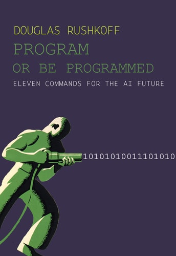 Program Or Be Programmed: Ten Commandments for a Digital Age | Douglas Rushkoff