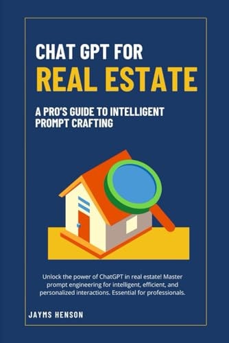 ChatGPT for Real Estate: A Pro's Guide to Intelligent Prompt Crafting (Chat GPT and Prompt Engineering Mastery for Professionals) | Jayms Henson