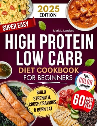 Super Easy High Protein Low Carb Diet Cookbook for Beginners: Healthy, Delicious, Time-Saving Recipes to Build Strength, Burn Fat, Crush Cravings, and Keep your Family Happy! by Mark L. Landers