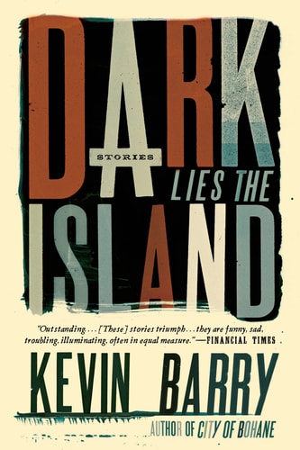 Dark Lies The Island: Stories | Kevin Barry