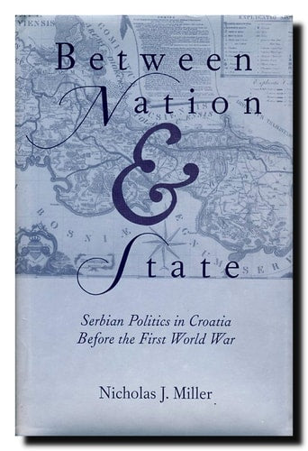 Between Nation and State: Serbian Politics in Croatia Before the First World War (SERIES IN RUSSIAN AND EAST EUROPEAN STUDIES) by Nicholas John Miller