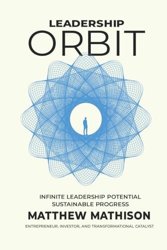 Leadership Orbit: Infinite Leadership Potential, Sustainable Progress by Matthew Mathison