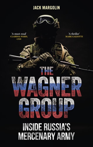 The Wagner Group: Inside Russia’s Mercenary Army by Jack Margolin