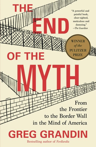 The End of the Myth: From the Frontier to the Border Wall in the Mind of America | Greg Grandin