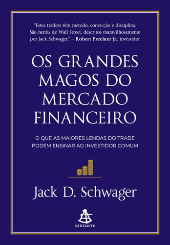 Os Grandes Magos do Mercado Financeiro: O Que as Maiores Lendas do Trade Podem Ensinar ao Investidor Comum | Jack D. Schwager