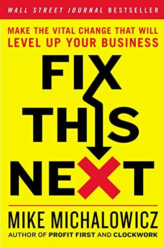 Fix This Next: Make the Vital Change That Will Level Up Your Business by Mike Michalowicz