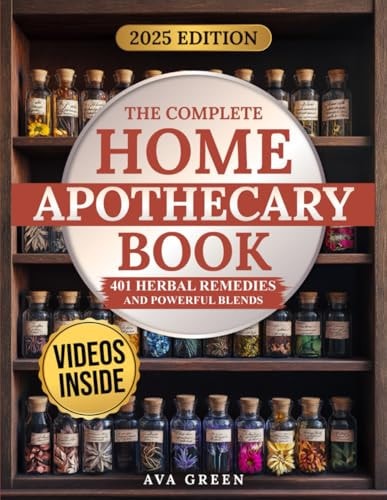 The Complete Home Apothecary Book: 401 Easy, Step-by-Step Herbal Remedies and Powerful Blends to Relieve Pain, Boost Immunity, Improve Sleep, and Restore Balance Naturally | Ava Green