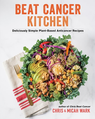 Beat Cancer Kitchen: Deliciously Simple Plant-Based Anticancer Recipes by Chris Wark, Micah Wark