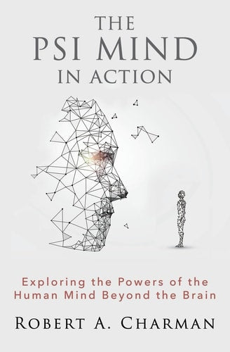 The PSI Mind in Action: Exploring the Powers of the Human Mind Beyond the Brain | Robert A. Charman