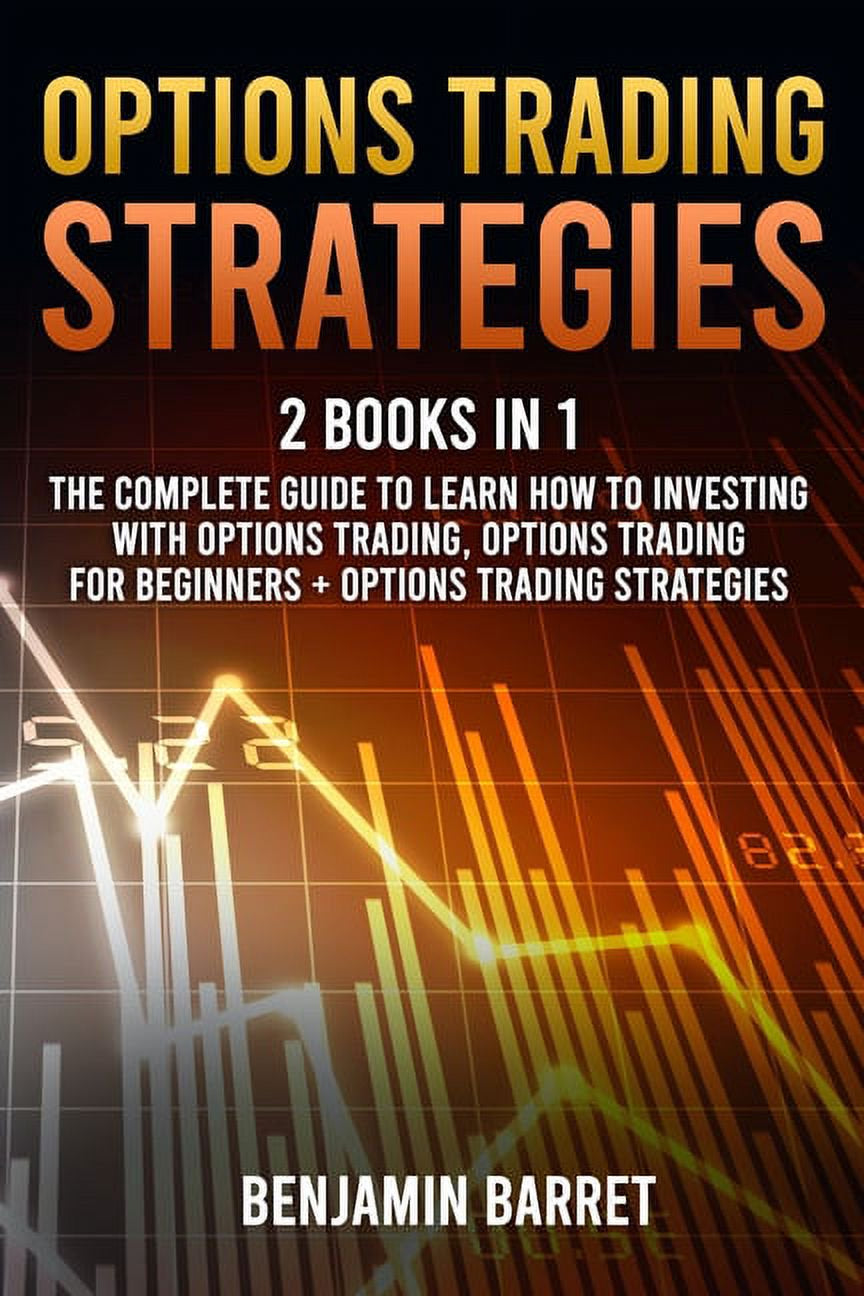 Options Trading Strategies: Two Books In One (The Complete Guide to Learn How to Investing with Options Trading, Options Trading for Beginners + Options Trading Strategies)