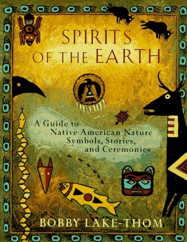 Spirits of the Earth: A Guide to Native American Nature Symbols, Stories, and Ceremonies | Bobby Lake-Thom