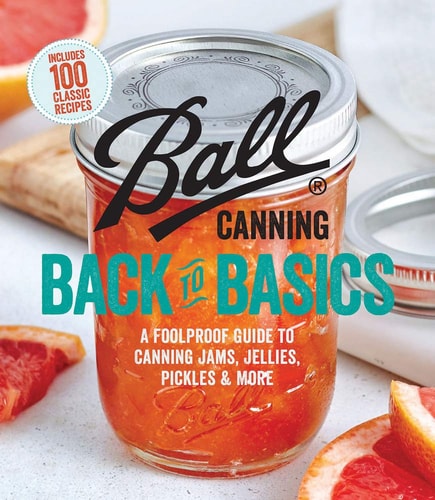 Ball Canning Back to Basics: A Foolproof Guide to Canning Jams, Jellies, Pickles, and More | Ball Home Canning Test Kitchen