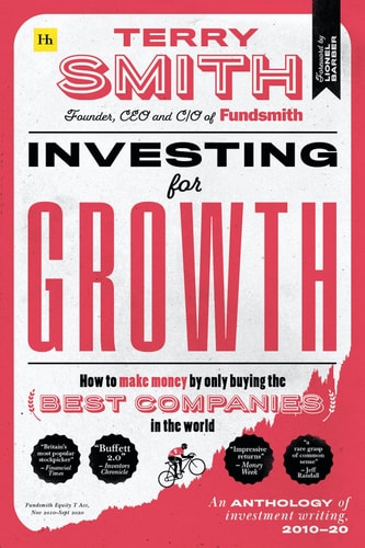 Investing for Growth: How to make money by only buying the best companies in the world – An anthology of investment writing, 2010–20 by Terry Smith