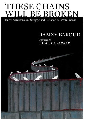 These Chains Will Be Broken: Palestinian Stories of Struggle and Defiance in Israeli Prisons by Ramzy Baroud