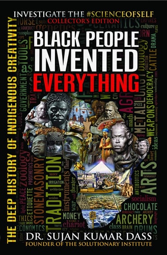 Black People Invented Everything: The Deep History of Indigenous Creativity by Dr. Sujan K. Dass