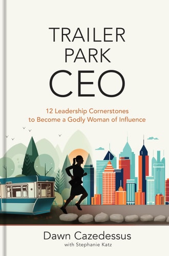Trailer Park CEO: 12 Leadership Cornerstones to Become a Godly Woman of Influence—A Diverse Leadership Tool Kit for Christian Women in Business | Dawn Cazedessus