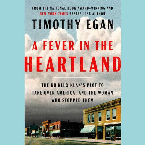 A Fever in the Heartland: The Ku Klux Klan's Plot to Take Over America, and the Woman Who Stopped Them | Timothy Egan