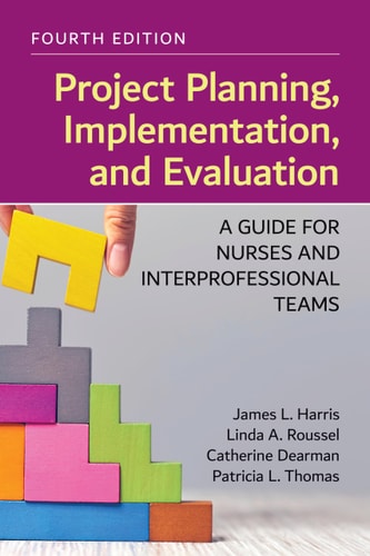 Project Planning, Implementation, and Evaluation: A Guide for Nurses and Interprofessional Teams by James L. Harris, Linda A. Roussel, Catherine Dearman, Patricia L. Thomas