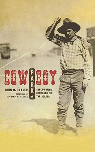 Cowboy Park: Steer-Roping Contests on the Border (Grover E. Murray Studies in the American Southwest) by John O. Baxter