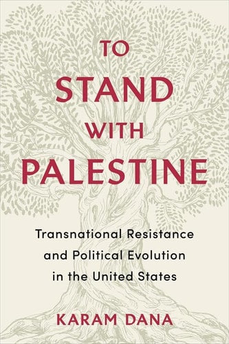 To Stand with Palestine: Transnational Resistance and Political Evolution in the United States by Karam Dana