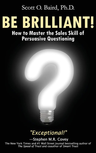 Be Brilliant! How to Master the Sales Skill of Persuasive Questioning by Scott O. Baird