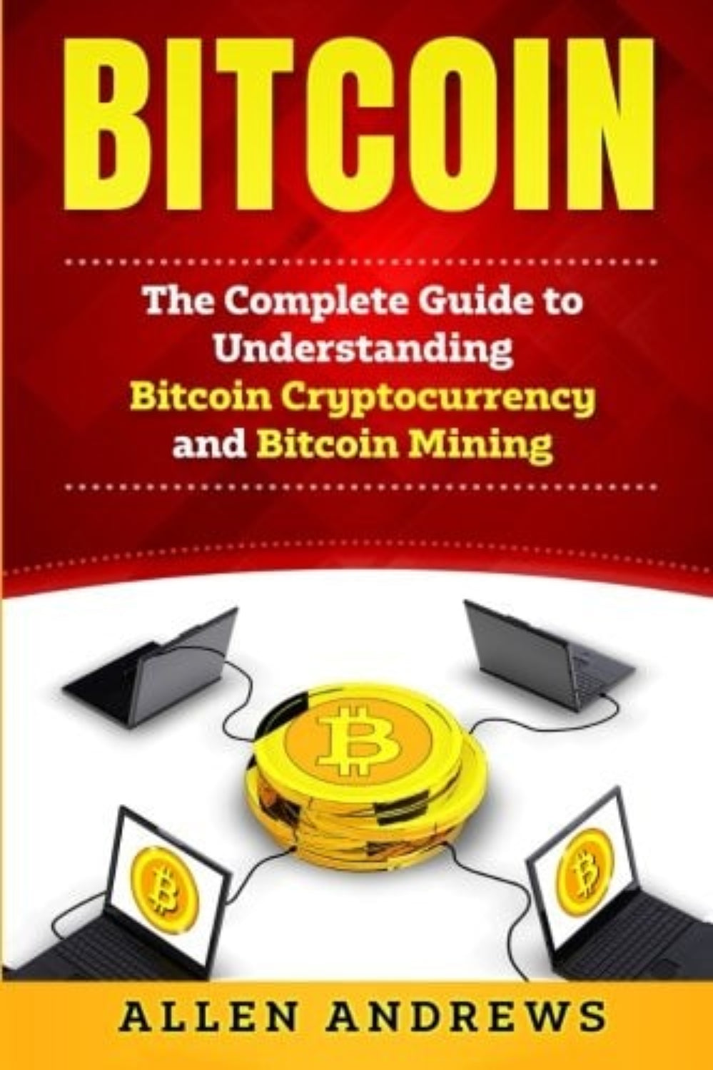 Book cover of 'Bitcoin: The Complete Guide to Understanding Bitcoin Cryptocurrency and Bitcoin Mining' by Allen Andrews with a red and yellow design.