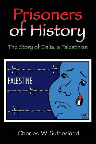 Prisoners of History: The Story of Dalia, a Palestinian by Charles W Sutherland