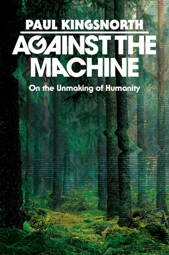 Book cover of 'Against the Machine' by Paul Kingsnorth with a forest and digital code design.