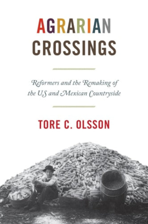 Book cover of 'Agrarian Crossings' by Tore C. Olsson with a black and white photo of a person working with corn.