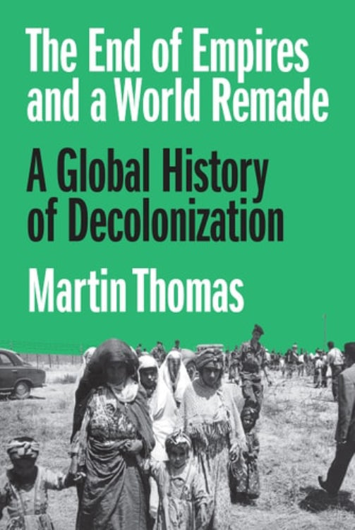 Cover of the book 'The End of Empires and a World Remade: A Global History of Decolonization' by Martin Thomas featuring a black and white photograph of a group of people.
