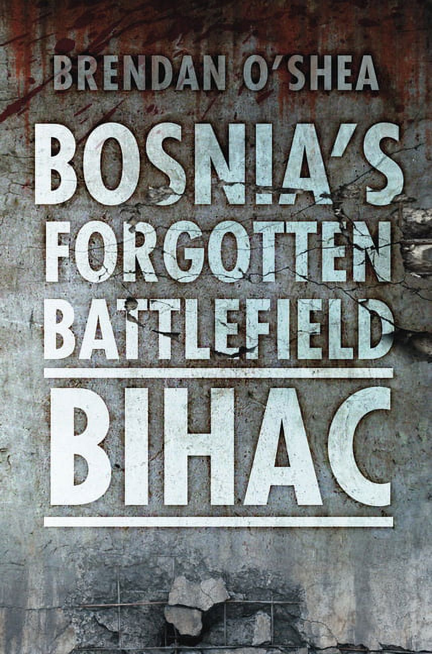 This image features the cover of "Bosnia's Forgotten Battlefield: Bihac" by Brendan O'Shea. The cover design is bold and evocative, featuring large, capital letters in a distressed black and white font that gives a sense of the book's serious and historical content.
