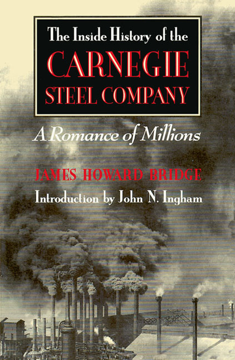 The inside History of the Carnegie Steel Company: A Romance of Millions by James Howard Bridge