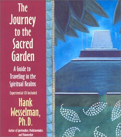 The Journey to the Sacred Garden: A Guide to Traveling in the Spiritual Realms by Hank Wesselman