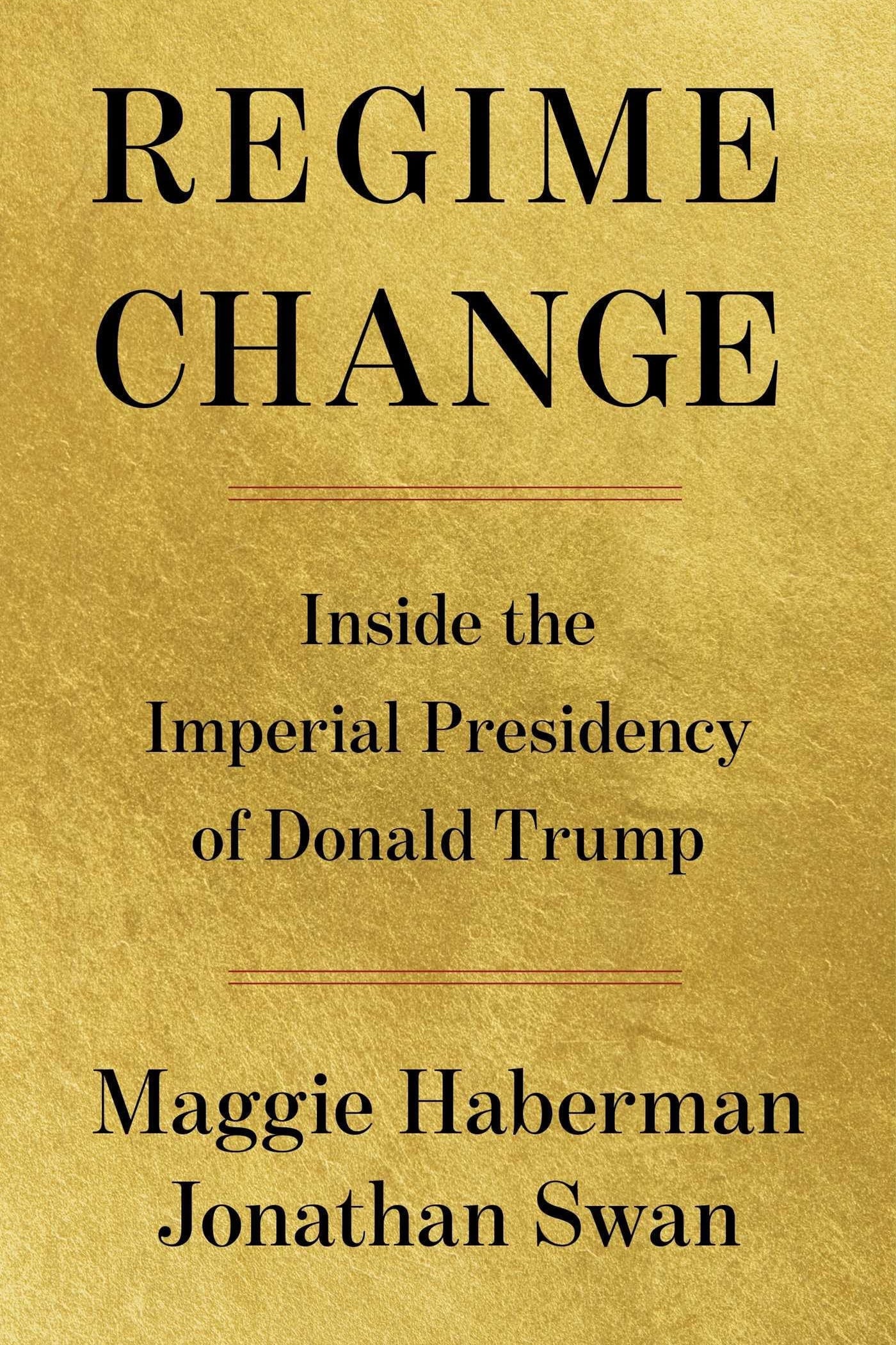 Book cover for 'Regime Change: Inside the Imperial Presidency of Donald Trump' by Maggie Haberman and Jonathan Swan, featuring black serif text on a textured gold background.