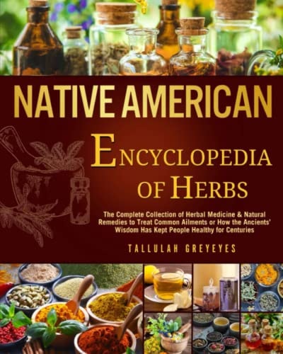 Native American • Encyclopedia of Herbs: The Complete Collection of Herbal Medicine & Natural Remedies to Treat Common Ailments | How the Ancients’ Wisdom Has Kept People Healthy for Centuries by Tallulah Greyeyes