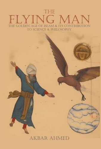 Book cover for 'The Flying Man: The Golden Age of Islam & Its Contribution to Science & Philosophy' by Akbar Ahmed, featuring an illustration of a robed figure and a flying bird on a warm beige background.