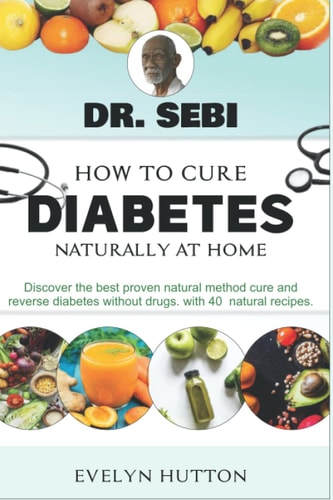 Dr. Sebi How to Cure Diabetes Naturally From Home: The best proven natural method to cure and reverse Diabetes without drugs , with over 40 natural recipes. by Evelyn Hutton