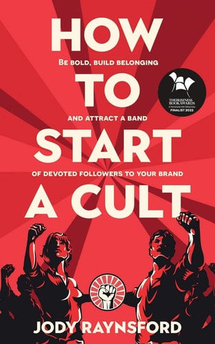 How To Start A Cult: Be Bold, Build Belonging and Attract a Band of Devoted Followers to Your Brand | Jody Raynsford