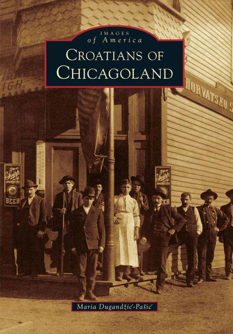 Croatians of Chicagoland by Maria Dugandzic-Pasic || Images of America