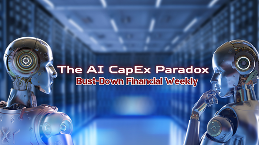 The AI CapEx Paradox | Bust-Down Financial Weekly