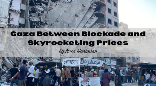 Gaza Between Blockade and Skyrocketing Prices: When Shelves Are Full but Stomachs Stay Empty by Noor Nashwan